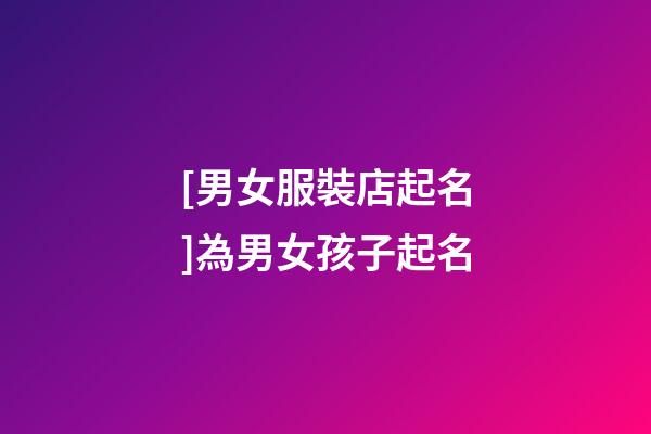 [男女服裝店起名]為男女孩子起名-第1張-店鋪起名-玄機派